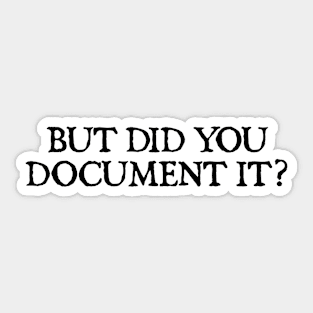 But Did You Document It Sticker